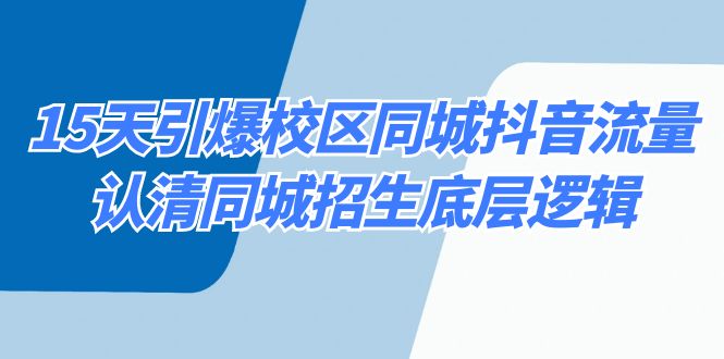 15天引爆校区 同城抖音流量，认清同城招生底层逻辑副业项目课程-副业赚钱项目-副业赚钱创业-手机赚钱副业-挂机项目-鹿图社副业网-资源网-无人直播-引流秘籍-电商运营鹿图社