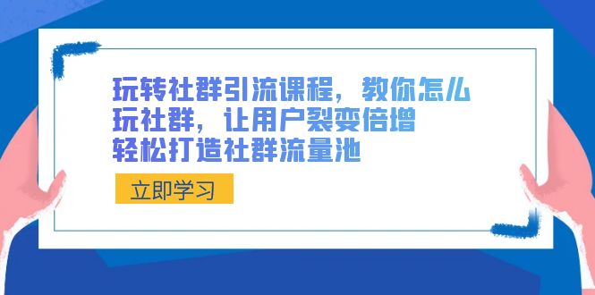 玩转社群 引流课程，教你怎么玩社群，让用户裂变倍增，轻松打造社群流量池副业项目课程-副业赚钱项目-副业赚钱创业-手机赚钱副业-挂机项目-鹿图社副业网-资源网-无人直播-引流秘籍-电商运营鹿图社