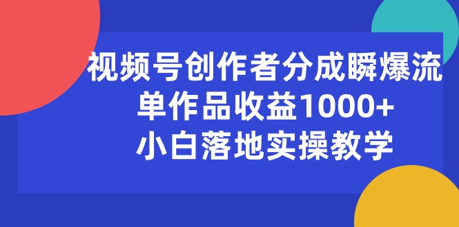 视频号创作者分成瞬爆流，单作品收益1000+，小白落地实操教学副业项目课程-副业赚钱项目-副业赚钱创业-手机赚钱副业-挂机项目-鹿图社副业网-资源网-无人直播-引流秘籍-电商运营鹿图社