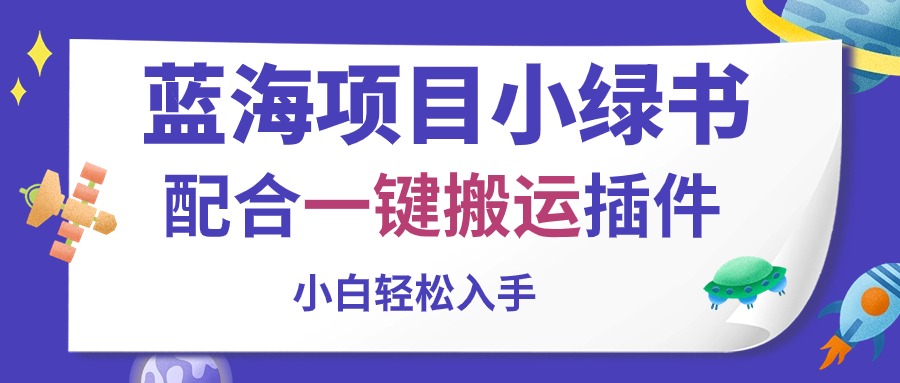 蓝海项目小绿书，配合一键搬运插件，小白轻松入手副业项目课程-副业赚钱项目-副业赚钱创业-手机赚钱副业-挂机项目-鹿图社副业网-资源网-无人直播-引流秘籍-电商运营鹿图社