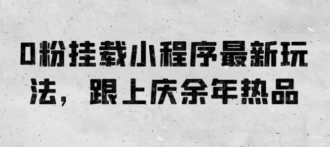 0粉挂载小程序最新玩法，跟上庆余年热品副业项目课程-副业赚钱项目-副业赚钱创业-手机赚钱副业-挂机项目-鹿图社副业网-资源网-无人直播-引流秘籍-电商运营鹿图社