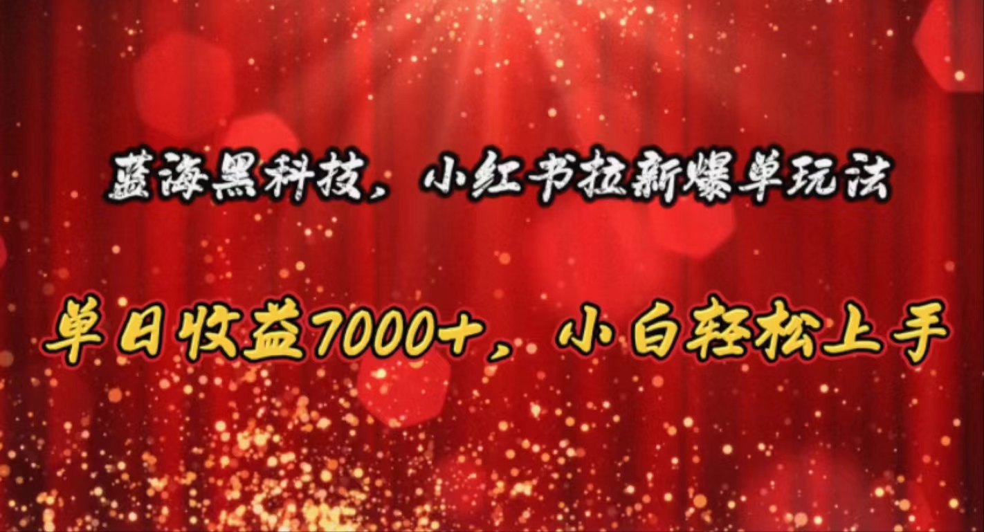 蓝海黑科技，小红书拉新爆单玩法，单日收益7000+，小白轻松上手副业项目课程-副业赚钱项目-副业赚钱创业-手机赚钱副业-挂机项目-鹿图社副业网-资源网-无人直播-引流秘籍-电商运营鹿图社