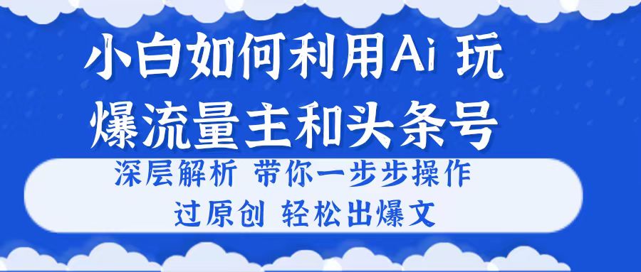 小白如何利用Ai，完爆流量主和头条号 深层解析，一步步操作，过原创出爆文副业项目课程-副业赚钱项目-副业赚钱创业-手机赚钱副业-挂机项目-鹿图社副业网-资源网-无人直播-引流秘籍-电商运营鹿图社