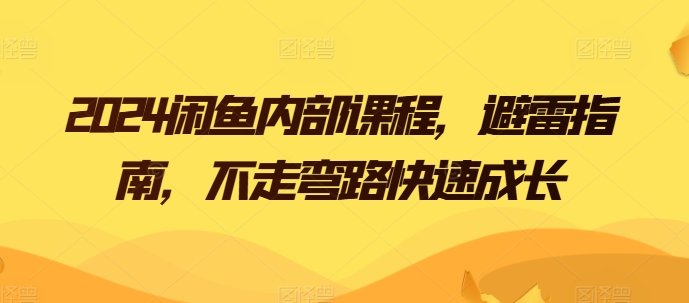 2024闲鱼内部课程，避雷指南，不走弯路快速成长副业项目课程-副业赚钱项目-副业赚钱创业-手机赚钱副业-挂机项目-鹿图社副业网-资源网-无人直播-引流秘籍-电商运营鹿图社