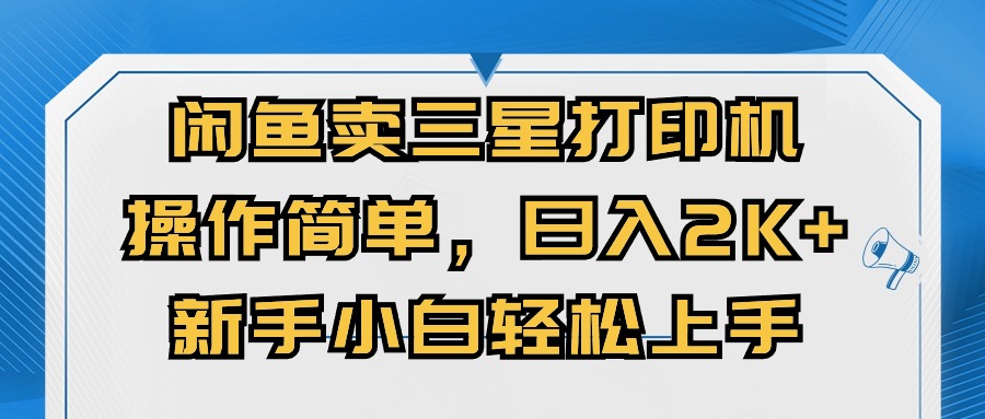 闲鱼卖三星打印机，操作简单，日入2000+，新手小白轻松上手副业项目课程-副业赚钱项目-副业赚钱创业-手机赚钱副业-挂机项目-鹿图社副业网-资源网-无人直播-引流秘籍-电商运营鹿图社