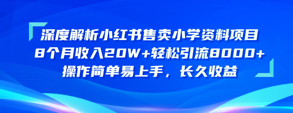 深度解析小红书售卖小学资料项目 8个月收入20W+轻松引流8000+操作简单…副业项目课程-副业赚钱项目-副业赚钱创业-手机赚钱副业-挂机项目-鹿图社副业网-资源网-无人直播-引流秘籍-电商运营鹿图社