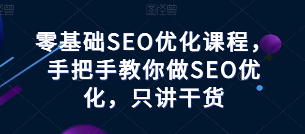 零基础SEO优化课程，手把手教你做SEO优化，只讲干货副业项目课程-副业赚钱项目-副业赚钱创业-手机赚钱副业-挂机项目-鹿图社副业网-资源网-无人直播-引流秘籍-电商运营鹿图社