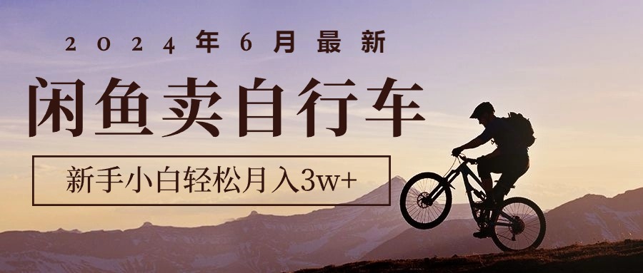 2024年6月最新闲鱼卖自行车，新手小白轻松月入3w+项目副业项目课程-副业赚钱项目-副业赚钱创业-手机赚钱副业-挂机项目-鹿图社副业网-资源网-无人直播-引流秘籍-电商运营鹿图社