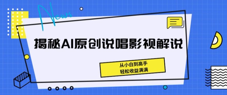 揭秘AI原创说唱影视解说，从小白到高手，轻松收益满满副业项目课程-副业赚钱项目-副业赚钱创业-手机赚钱副业-挂机项目-鹿图社副业网-资源网-无人直播-引流秘籍-电商运营鹿图社