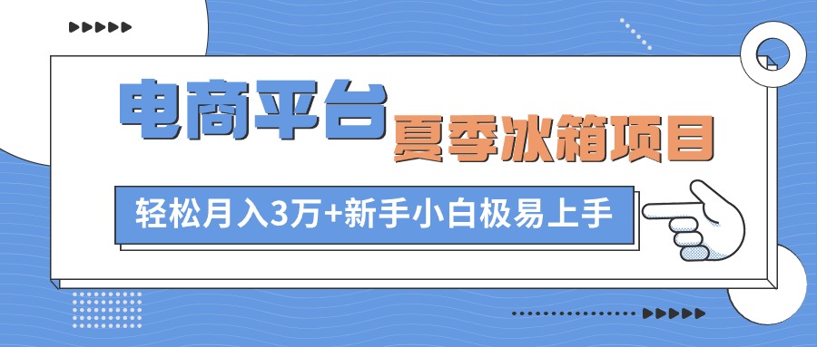 电商平台夏季冰箱项目，轻松月入3万+，新手小白极易上手副业项目课程-副业赚钱项目-副业赚钱创业-手机赚钱副业-挂机项目-鹿图社副业网-资源网-无人直播-引流秘籍-电商运营鹿图社