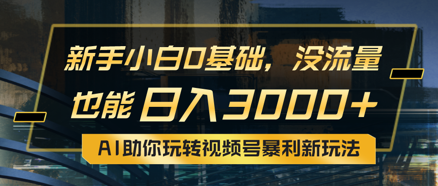 小白0基础，没流量也能日入3000+：AI助你玩转视频号暴利新玩法副业项目课程-副业赚钱项目-副业赚钱创业-手机赚钱副业-挂机项目-鹿图社副业网-资源网-无人直播-引流秘籍-电商运营鹿图社