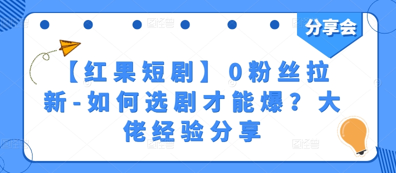 【红果短剧】0粉丝拉新-如何选剧才能爆？大佬经验分享副业项目课程-副业赚钱项目-副业赚钱创业-手机赚钱副业-挂机项目-鹿图社副业网-资源网-无人直播-引流秘籍-电商运营鹿图社