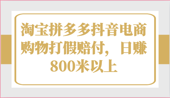 淘宝拼多多抖音电商购物打假赔付，日赚800米以上副业项目课程-副业赚钱项目-副业赚钱创业-手机赚钱副业-挂机项目-鹿图社副业网-资源网-无人直播-引流秘籍-电商运营鹿图社