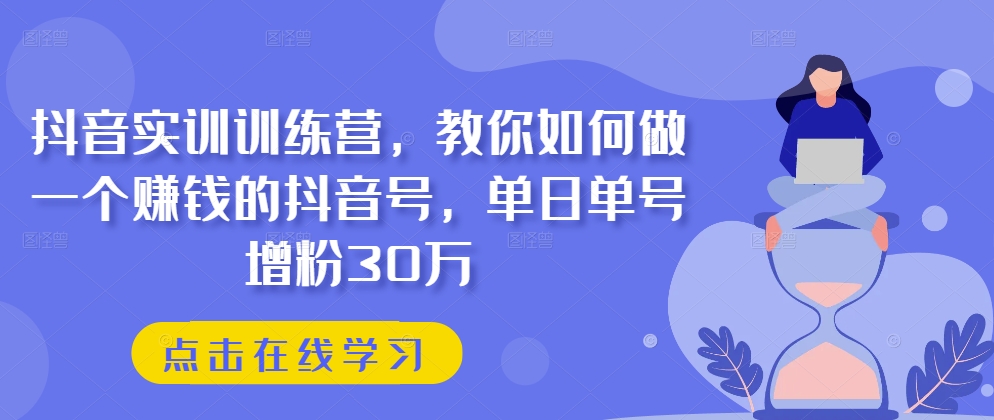 抖音实训训练营，教你如何做一个赚钱的抖音号，单日单号增粉30万副业项目课程-副业赚钱项目-副业赚钱创业-手机赚钱副业-挂机项目-鹿图社副业网-资源网-无人直播-引流秘籍-电商运营鹿图社