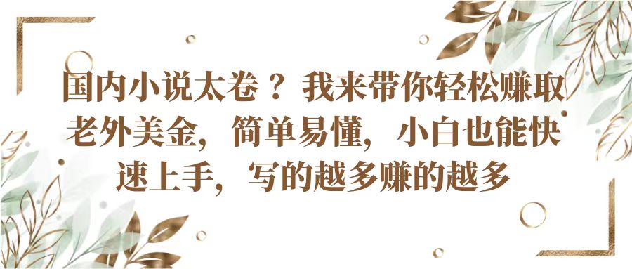 国内小说太卷？带你轻松赚取老外美金，简单易懂小白也能快速上手，写的越多赚的越多副业项目课程-副业赚钱项目-副业赚钱创业-手机赚钱副业-挂机项目-鹿图社副业网-资源网-无人直播-引流秘籍-电商运营鹿图社