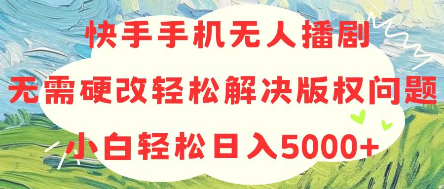 快手手机无人播剧，无需硬改，轻松解决版权问题，小白轻松日入5000+副业项目课程-副业赚钱项目-副业赚钱创业-手机赚钱副业-挂机项目-鹿图社副业网-资源网-无人直播-引流秘籍-电商运营鹿图社