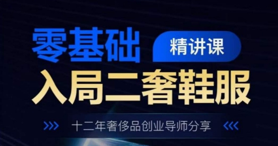 零基础入局二奢鞋服精讲课，十二年奢侈品创业导师分享副业项目课程-副业赚钱项目-副业赚钱创业-手机赚钱副业-挂机项目-鹿图社副业网-资源网-无人直播-引流秘籍-电商运营鹿图社