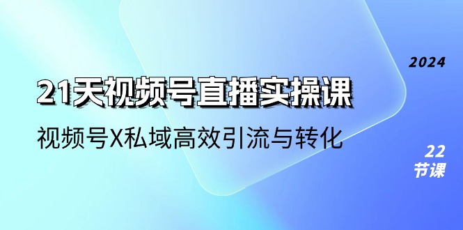 21天视频号直播实操课，视频号X私域高效引流与转化（22节课）副业项目课程-副业赚钱项目-副业赚钱创业-手机赚钱副业-挂机项目-鹿图社副业网-资源网-无人直播-引流秘籍-电商运营鹿图社