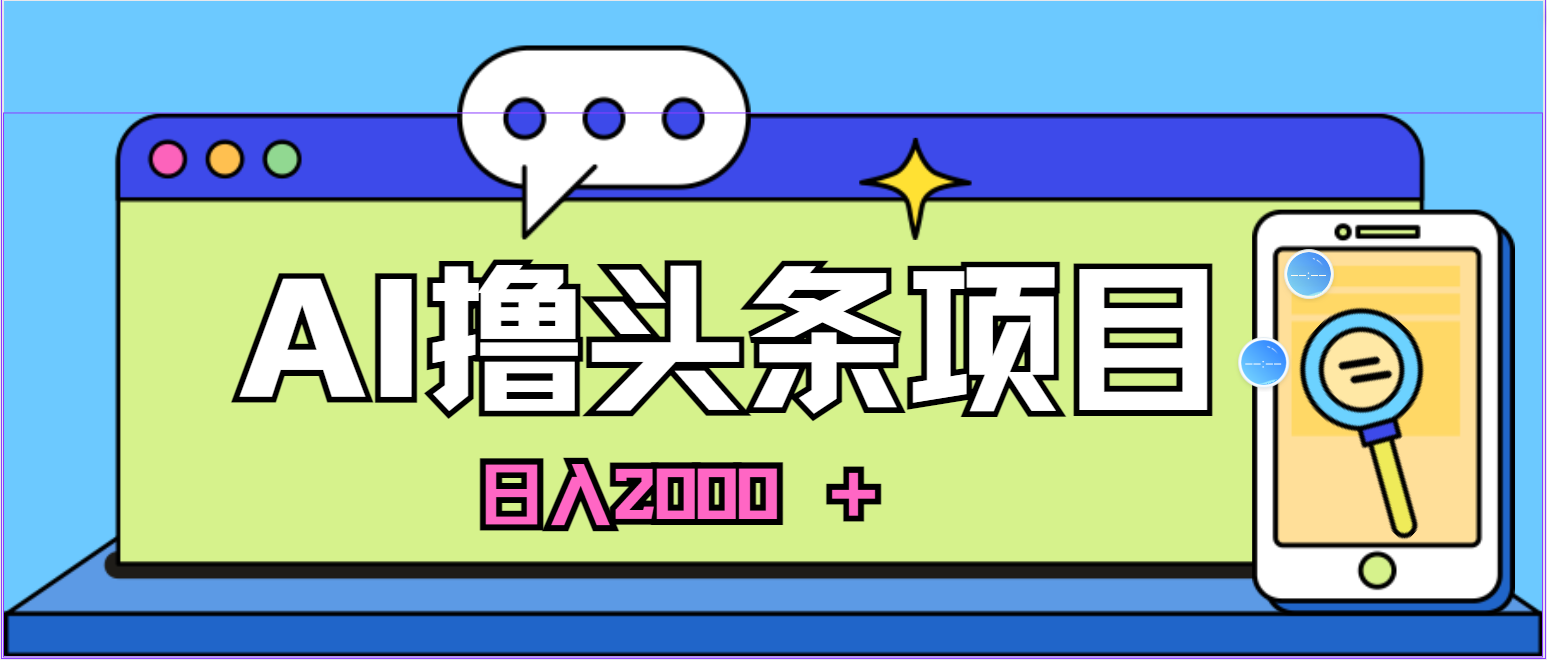 AI今日头条，当日建号，次日盈利，适合新手，每日收入超2000元的好项目副业项目课程-副业赚钱项目-副业赚钱创业-手机赚钱副业-挂机项目-鹿图社副业网-资源网-无人直播-引流秘籍-电商运营鹿图社