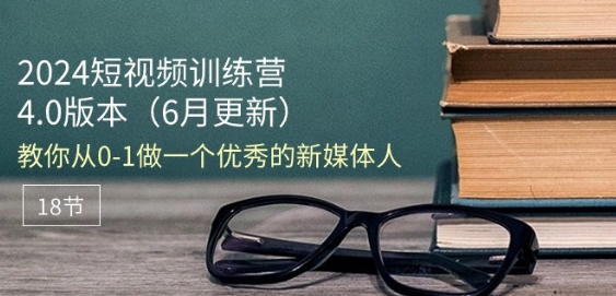 2024短视频训练营-6月4.0版本：教你从0-1做一个优秀的新媒体人(18节)副业项目课程-副业赚钱项目-副业赚钱创业-手机赚钱副业-挂机项目-鹿图社副业网-资源网-无人直播-引流秘籍-电商运营鹿图社