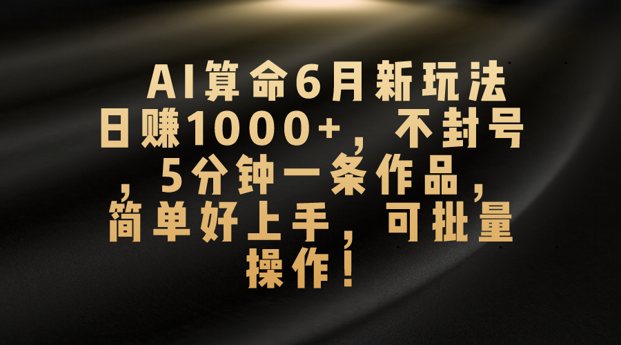 AI算命6月新玩法，日赚1000+，不封号，5分钟一条作品，简单好上手，可…副业项目课程-副业赚钱项目-副业赚钱创业-手机赚钱副业-挂机项目-鹿图社副业网-资源网-无人直播-引流秘籍-电商运营鹿图社