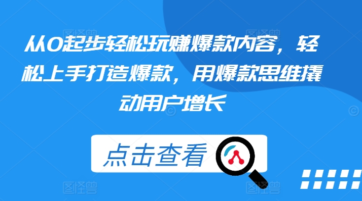 从0起步轻松玩赚爆款内容，轻松上手打造爆款，用爆款思维撬动用户增长副业项目课程-副业赚钱项目-副业赚钱创业-手机赚钱副业-挂机项目-鹿图社副业网-资源网-无人直播-引流秘籍-电商运营鹿图社