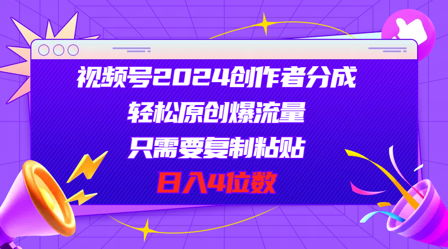 视频号2024创作者分成，轻松原创爆流量，只需要复制粘贴，日入4位数副业项目课程-副业赚钱项目-副业赚钱创业-手机赚钱副业-挂机项目-鹿图社副业网-资源网-无人直播-引流秘籍-电商运营鹿图社