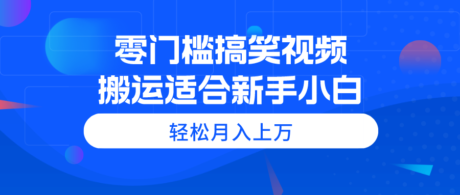 零门槛搞笑视频搬运，轻松月入上万，适合新手小白副业项目课程-副业赚钱项目-副业赚钱创业-手机赚钱副业-挂机项目-鹿图社副业网-资源网-无人直播-引流秘籍-电商运营鹿图社