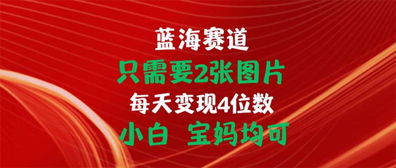 只需要2张图片 每天变现4位数 小白 宝妈均可副业项目课程-副业赚钱项目-副业赚钱创业-手机赚钱副业-挂机项目-鹿图社副业网-资源网-无人直播-引流秘籍-电商运营鹿图社