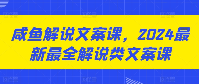 咸鱼解说文案课，2024最新最全解说类文案课副业项目课程-副业赚钱项目-副业赚钱创业-手机赚钱副业-挂机项目-鹿图社副业网-资源网-无人直播-引流秘籍-电商运营鹿图社