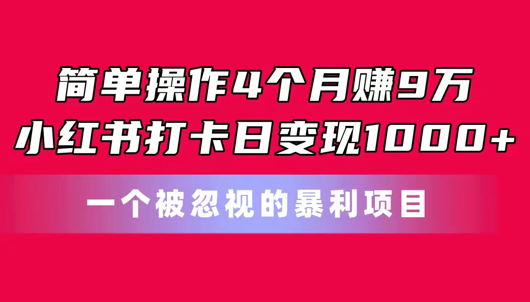 简单操作4个月赚9万！小红书打卡日变现1000+！一个被忽视的暴力项目副业项目课程-副业赚钱项目-副业赚钱创业-手机赚钱副业-挂机项目-鹿图社副业网-资源网-无人直播-引流秘籍-电商运营鹿图社