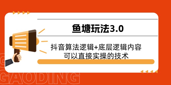 鱼塘玩法3.0：抖音算法逻辑+底层逻辑内容，可以直接实操的技术副业项目课程-副业赚钱项目-副业赚钱创业-手机赚钱副业-挂机项目-鹿图社副业网-资源网-无人直播-引流秘籍-电商运营鹿图社