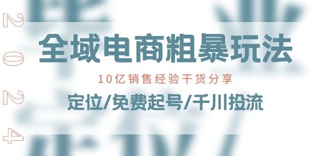 全域电商-粗暴玩法课：10亿销售经验干货分享!定位/免费起号/千川投流副业项目课程-副业赚钱项目-副业赚钱创业-手机赚钱副业-挂机项目-鹿图社副业网-资源网-无人直播-引流秘籍-电商运营鹿图社