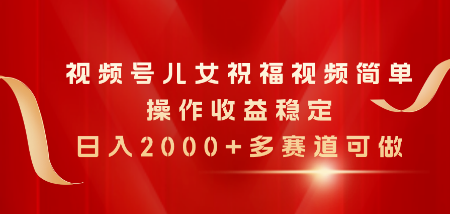 视频号儿女祝福视频，简单操作收益稳定，日入2000+，多赛道可做副业项目课程-副业赚钱项目-副业赚钱创业-手机赚钱副业-挂机项目-鹿图社副业网-资源网-无人直播-引流秘籍-电商运营鹿图社