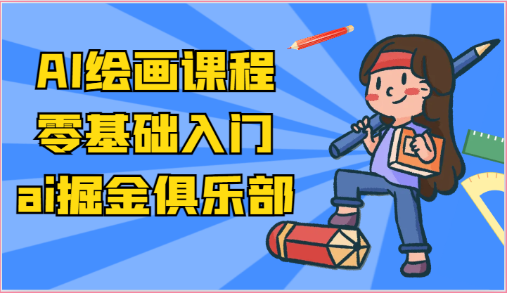 ai掘金系列课程-AI绘画零基础入门，小白也能学会利用AI画图副业项目课程-副业赚钱项目-副业赚钱创业-手机赚钱副业-挂机项目-鹿图社副业网-资源网-无人直播-引流秘籍-电商运营鹿图社