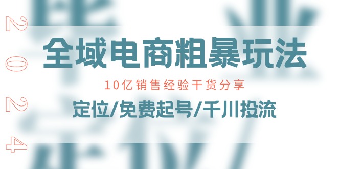 全域电商粗暴玩法课：10亿销售经验干货分享！定位/免费起号/千川投流副业项目课程-副业赚钱项目-副业赚钱创业-手机赚钱副业-挂机项目-鹿图社副业网-资源网-无人直播-引流秘籍-电商运营鹿图社