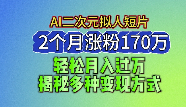 2024最新蓝海AI生成二次元拟人短片，2个月涨粉170万，揭秘多种变现方式副业项目课程-副业赚钱项目-副业赚钱创业-手机赚钱副业-挂机项目-鹿图社副业网-资源网-无人直播-引流秘籍-电商运营鹿图社