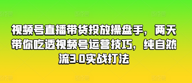 视频号直播带货投放操盘手，两天带你吃透视频号运营技巧，纯自然流3.0实战打法副业项目课程-副业赚钱项目-副业赚钱创业-手机赚钱副业-挂机项目-鹿图社副业网-资源网-无人直播-引流秘籍-电商运营鹿图社