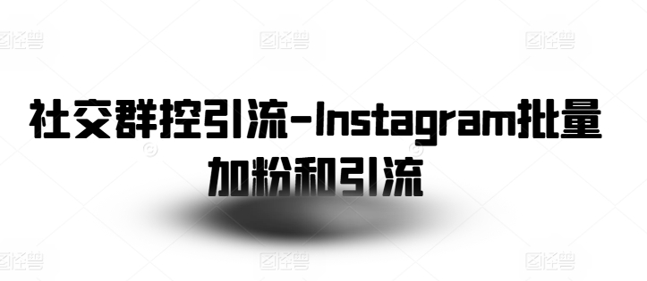 社交群控引流-Instagram批量加粉和引流副业项目课程-副业赚钱项目-副业赚钱创业-手机赚钱副业-挂机项目-鹿图社副业网-资源网-无人直播-引流秘籍-电商运营鹿图社