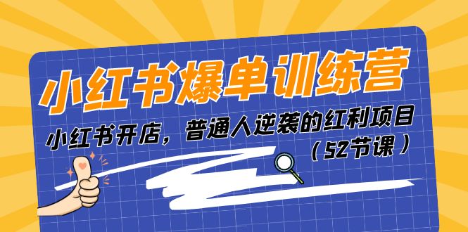 小红书爆单训练营，小红书开店，普通人逆袭的红利项目（52节课）副业项目课程-副业赚钱项目-副业赚钱创业-手机赚钱副业-挂机项目-鹿图社副业网-资源网-无人直播-引流秘籍-电商运营鹿图社