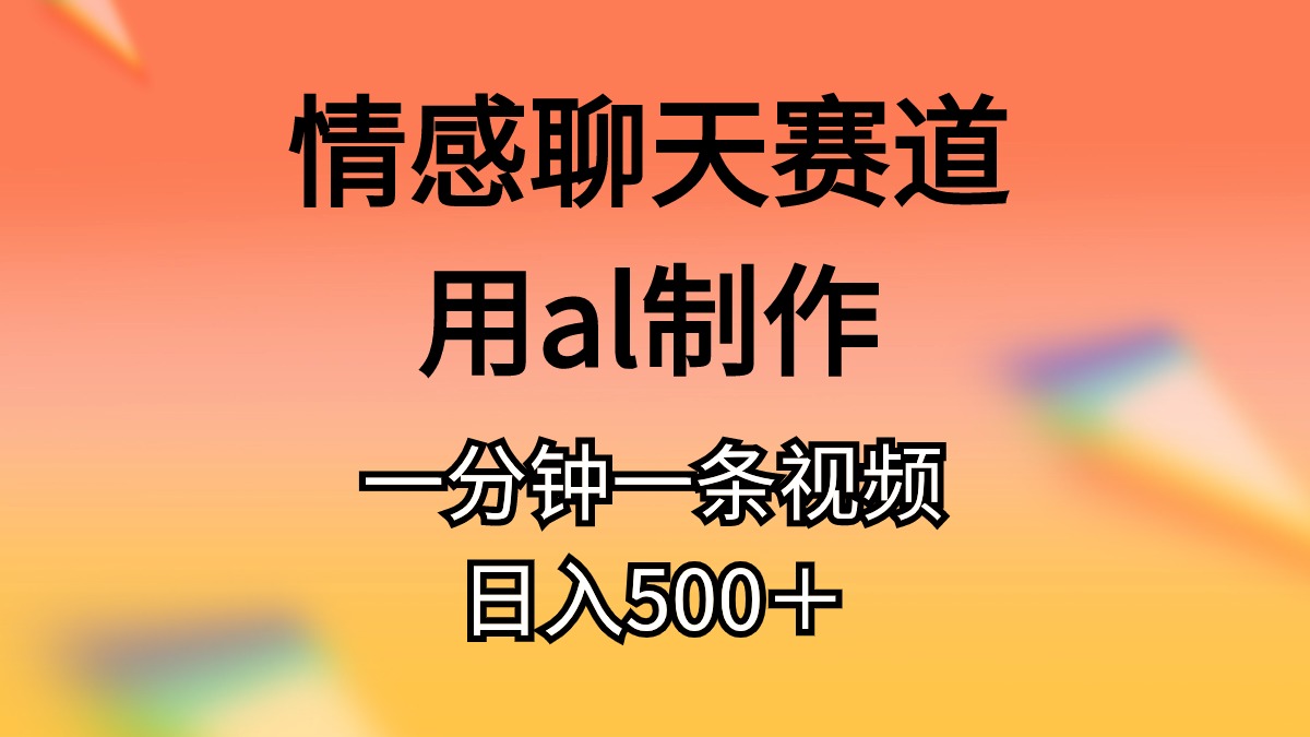 情感聊天赛道用al制作一分钟一条原创视频日入500＋副业项目课程-副业赚钱项目-副业赚钱创业-手机赚钱副业-挂机项目-鹿图社副业网-资源网-无人直播-引流秘籍-电商运营鹿图社