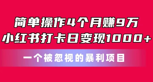 简单操作4个月赚9w，小红书打卡日变现1k，一个被忽视的暴力项目副业项目课程-副业赚钱项目-副业赚钱创业-手机赚钱副业-挂机项目-鹿图社副业网-资源网-无人直播-引流秘籍-电商运营鹿图社