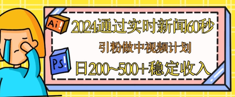 2024通过实时新闻60秒，引粉做中视频计划或者流量主，日几张稳定收入副业项目课程-副业赚钱项目-副业赚钱创业-手机赚钱副业-挂机项目-鹿图社副业网-资源网-无人直播-引流秘籍-电商运营鹿图社