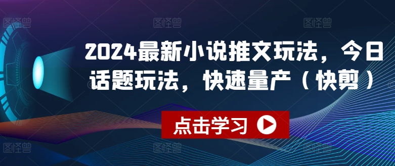 2024最新小说推文玩法，今日话题玩法，快速量产(快剪)副业项目课程-副业赚钱项目-副业赚钱创业-手机赚钱副业-挂机项目-鹿图社副业网-资源网-无人直播-引流秘籍-电商运营鹿图社