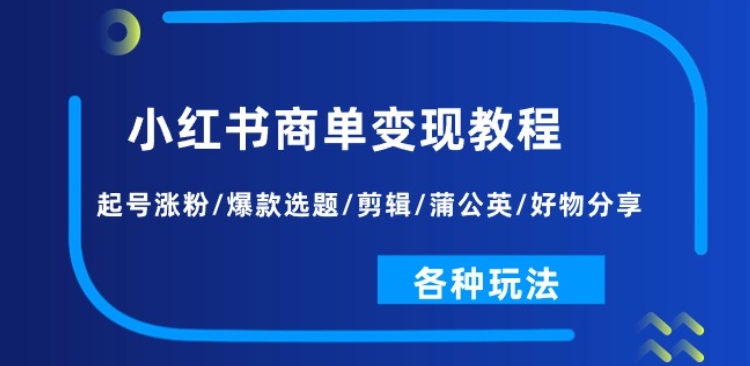 小红书商单变现教程：起号涨粉/爆款选题/剪辑/蒲公英/好物分享/各种玩法副业项目课程-副业赚钱项目-副业赚钱创业-手机赚钱副业-挂机项目-鹿图社副业网-资源网-无人直播-引流秘籍-电商运营鹿图社