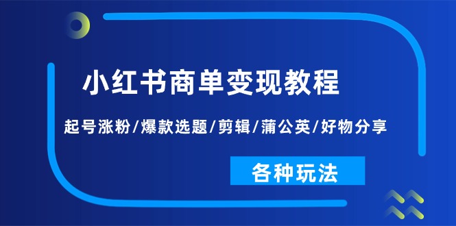 小红书商单变现教程：起号涨粉/爆款选题/剪辑/蒲公英/好物分享/各种玩法副业项目课程-副业赚钱项目-副业赚钱创业-手机赚钱副业-挂机项目-鹿图社副业网-资源网-无人直播-引流秘籍-电商运营鹿图社