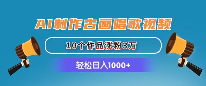 AI制作古画唱歌视频，10个作品涨粉3万，日入1000+副业项目课程-副业赚钱项目-副业赚钱创业-手机赚钱副业-挂机项目-鹿图社副业网-资源网-无人直播-引流秘籍-电商运营鹿图社