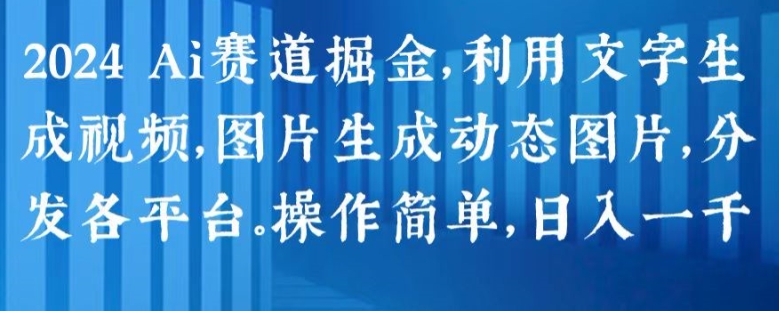 2024 Ai赛道掘金，利用文字生成视频，图片生成动态图片，分发各平台，操作简单，日入1k副业项目课程-副业赚钱项目-副业赚钱创业-手机赚钱副业-挂机项目-鹿图社副业网-资源网-无人直播-引流秘籍-电商运营鹿图社