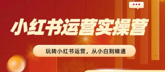 2024小红书运营实操营，​从入门到精通，完成从0~1~100副业项目课程-副业赚钱项目-副业赚钱创业-手机赚钱副业-挂机项目-鹿图社副业网-资源网-无人直播-引流秘籍-电商运营鹿图社