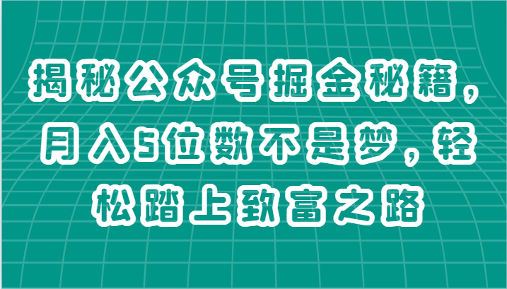 揭秘公众号掘金秘籍，月入5位数不是梦，轻松踏上致富之路副业项目课程-副业赚钱项目-副业赚钱创业-手机赚钱副业-挂机项目-鹿图社副业网-资源网-无人直播-引流秘籍-电商运营鹿图社